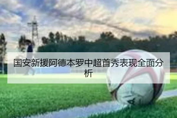 国安新援阿德本罗中超首秀表现全面分析